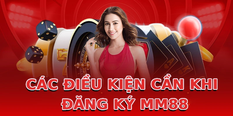 cac-dieu-kien-can-khi-dang-ky-mm88